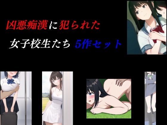 凶悪痴●に犯られた女子校生たち 5作セット