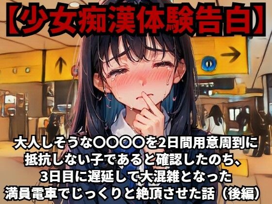 【少女痴●体験告白】大人しそうな〇〇〇〇を、2日間用意周到に抵抗しない子であると確認したのち、3日目に遅延して大混雑となった満員電車でじっくりと絶頂させた話（後編…