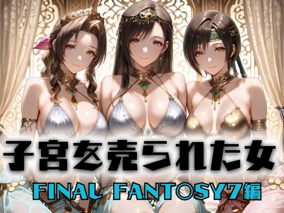 子宮を買われた女 〜性奉仕に人生を尽くす〜   FINAL FANTASY編