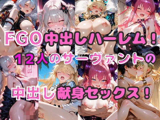 FGO中出しハーレム！  12人のサーヴァントの中出し献身セックス！
