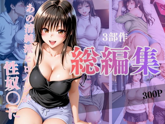あの清純派ヒロインがあなたの思うままに---3部作総編集いざ開演---Vol.1