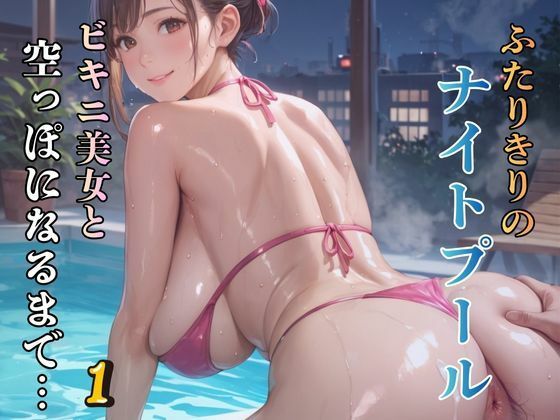 ふたりきりのナイトプール ビキニ美女と空っぽになるまで…1