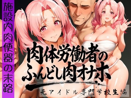 肉体労働者のふんどし肉オナホ 〜施設内肉便器の末路〜  元アイドル専門学校生編