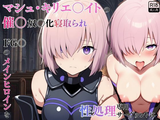 マシュ・キリエ〇イトの催〇奴〇化寝取られ特異点〜FG〇のメインヒロインを性処理専用サーヴァントに〜