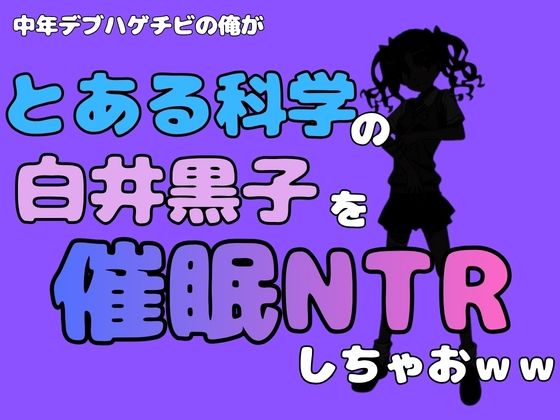 中年デブハゲチビの俺が『とある科学』の白井黒子を催●NTRしちゃおwww