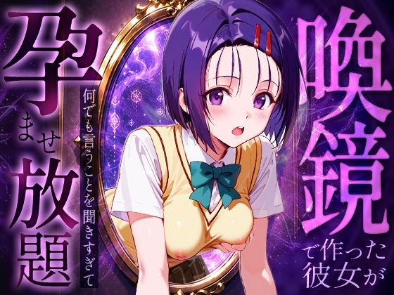 喚鏡で作った彼女が何でも言うことを聞きすぎて孕ませ放題  西蓮○春菜