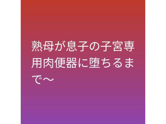 熟母が息子の子宮専用肉便器に堕ちるまで〜