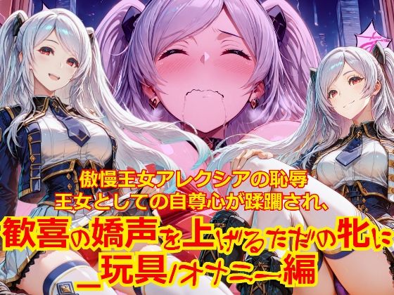 【衣装多種】傲慢王女アレクシアの恥辱王女としての自尊心が蹂躙され、歓喜の嬌声を上げるただの牝に_玩具オナニー編