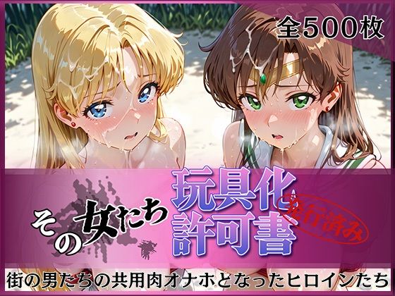 その女たち、玩具化許可証発行済み -街の男たちの共用肉オナホとなったヒロインたち- ビー〇ス＆ジュ〇ター編