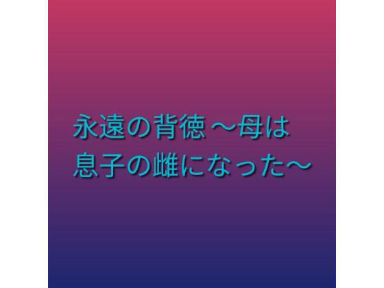 永遠の背徳 〜母は息子の雌になった〜